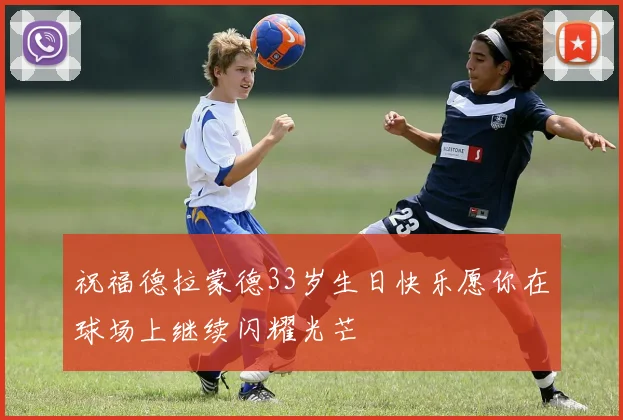 祝福德拉蒙德33岁生日快乐愿你在球场上继续闪耀光芒