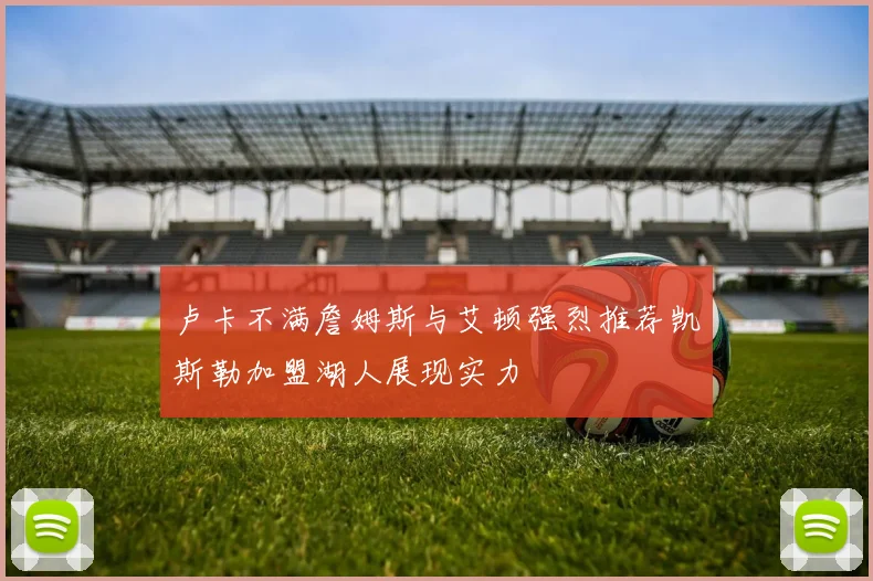 卢卡不满詹姆斯与艾顿强烈推荐凯斯勒加盟湖人展现实力