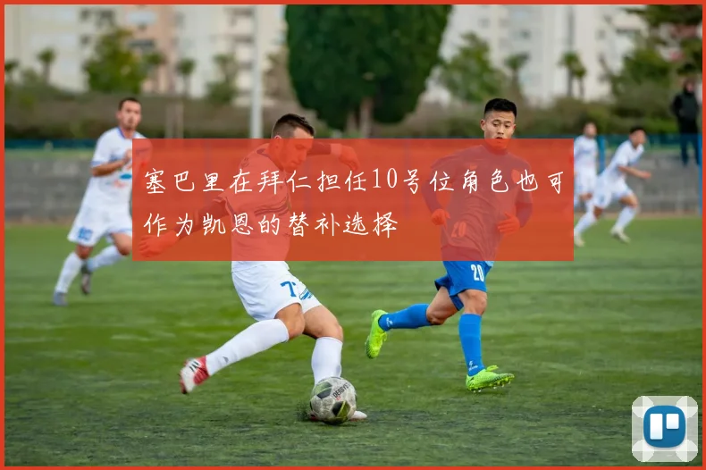 塞巴里在拜仁担任10号位角色也可作为凯恩的替补选择