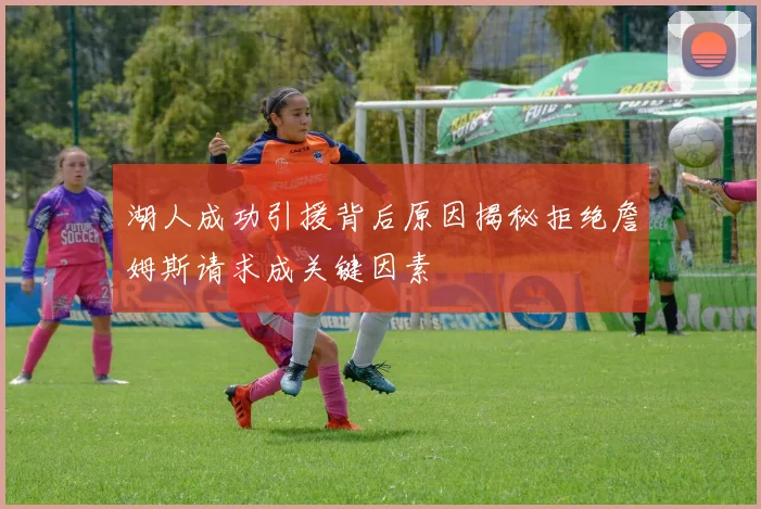 湖人成功引援背后原因揭秘拒绝詹姆斯请求成关键因素