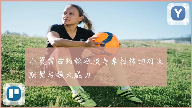 小莫雷兹约翰逊谈与弗拉格的对决默契与强大威力