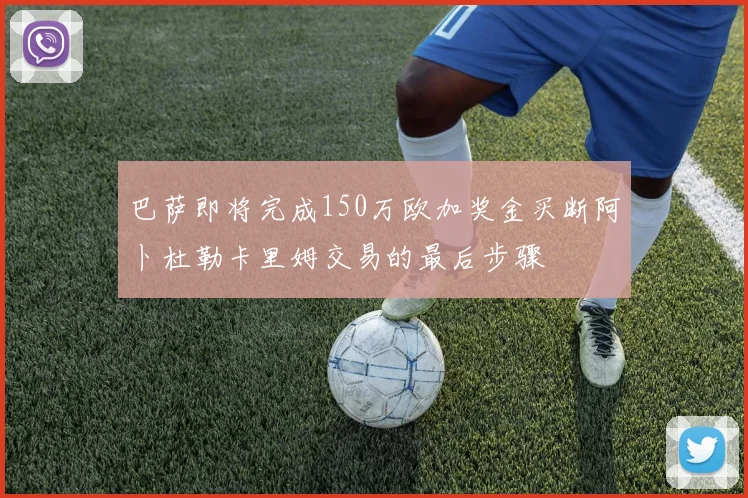 巴萨即将完成150万欧加奖金买断阿卜杜勒卡里姆交易的最后步骤