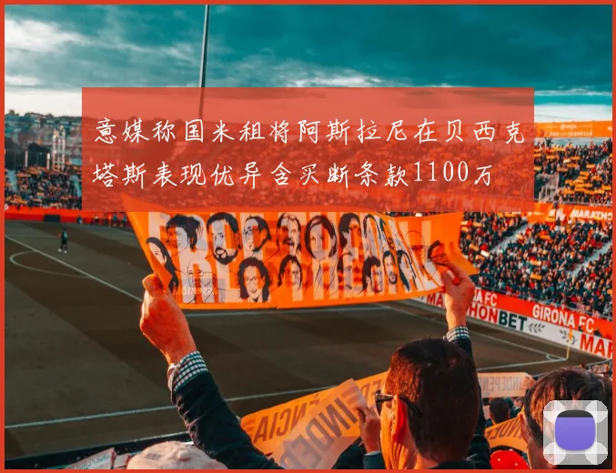 意媒称国米租将阿斯拉尼在贝西克塔斯表现优异含买断条款1100万
