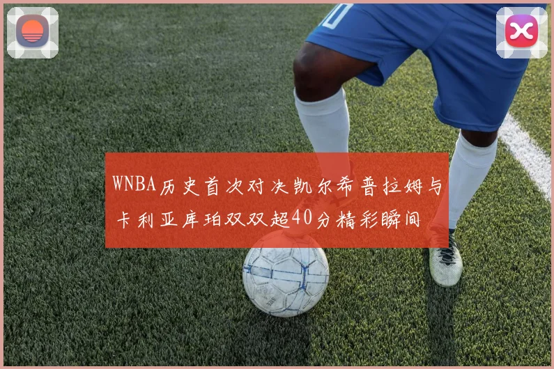 WNBA历史首次对决凯尔希普拉姆与卡利亚库珀双双超40分精彩瞬间