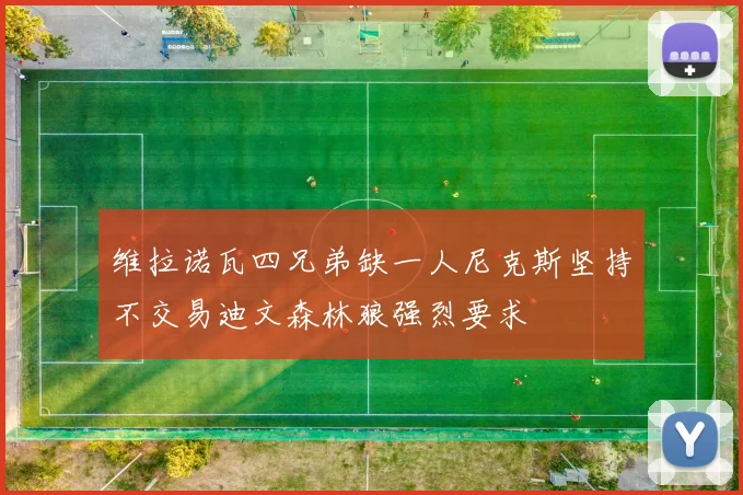 维拉诺瓦四兄弟缺一人尼克斯坚持不交易迪文森林狼强烈要求