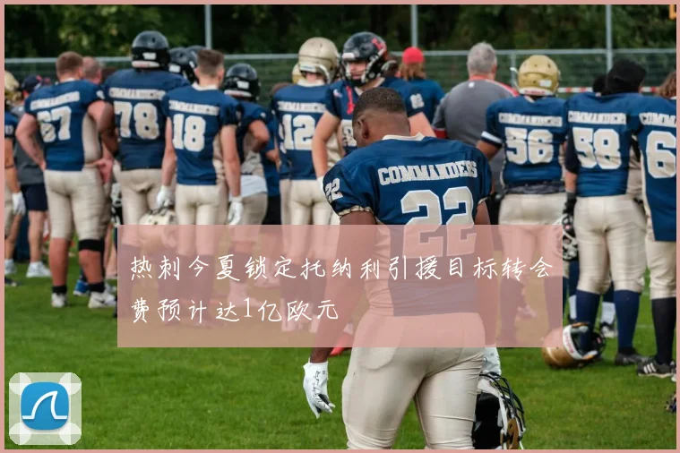 热刺今夏锁定托纳利引援目标转会费预计达1亿欧元