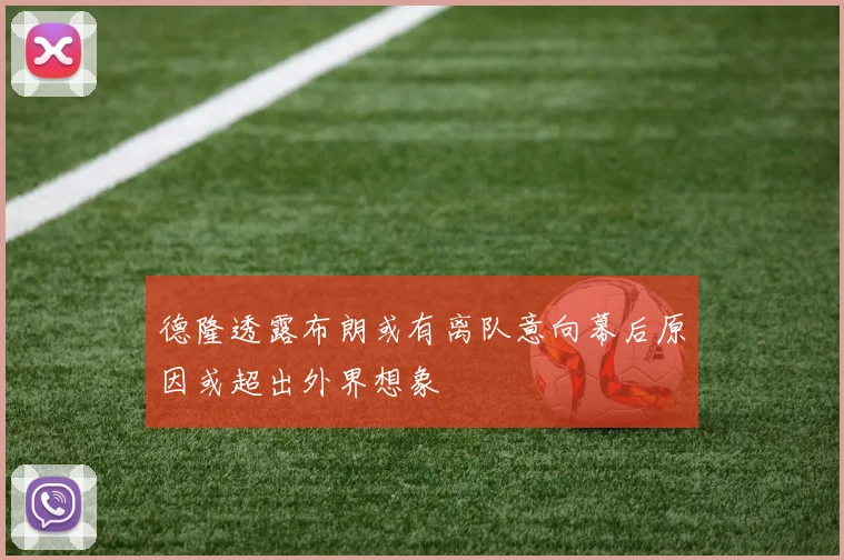 德隆透露布朗或有离队意向幕后原因或超出外界想象