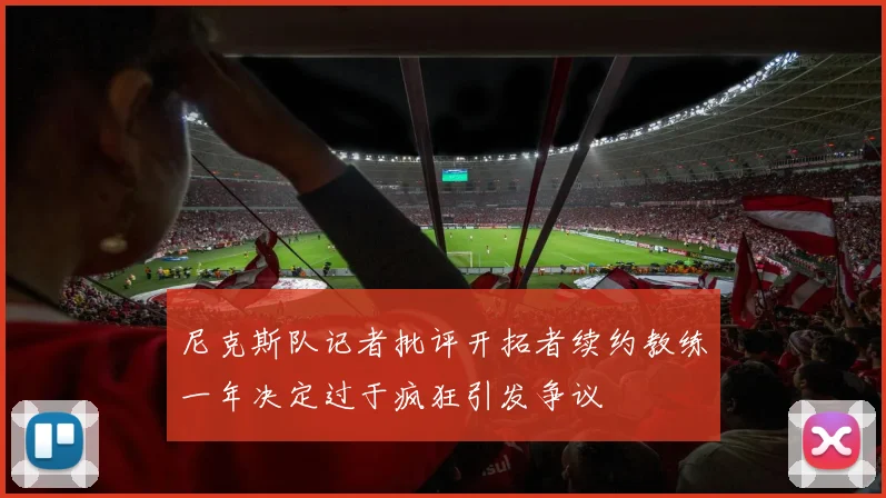 尼克斯队记者批评开拓者续约教练一年决定过于疯狂引发争议
