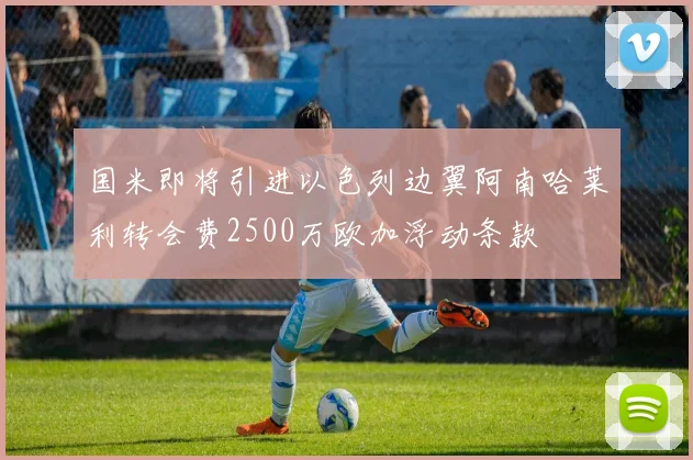 国米即将引进以色列边翼阿南哈莱利转会费2500万欧加浮动条款